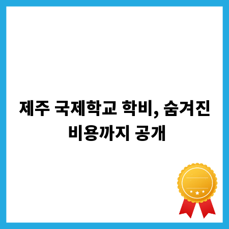 제주 국제학교 학비, 숨겨진 비용까지 공개