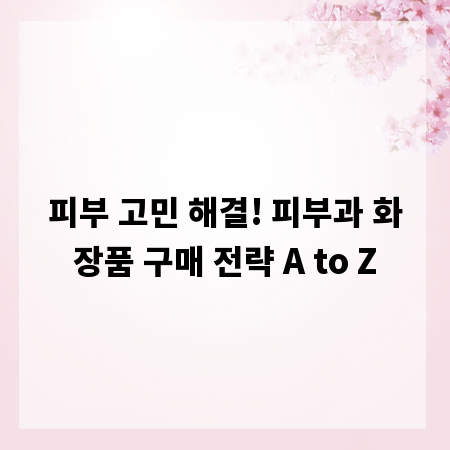 피부 고민 해결! 피부과 화장품 구매 전략 A to Z