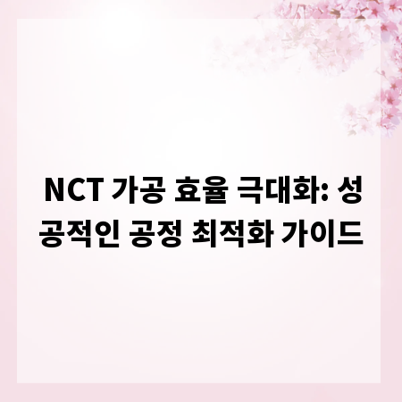 NCT 가공 효율 극대화: 성공적인 공정 최적화 가이드