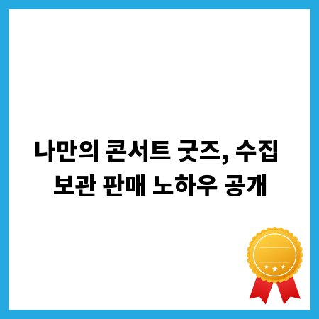 나만의 콘서트 굿즈, 수집 보관 판매 노하우 공개