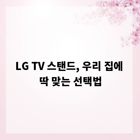 LG TV 스탠드, 우리 집에 딱 맞는 선택법