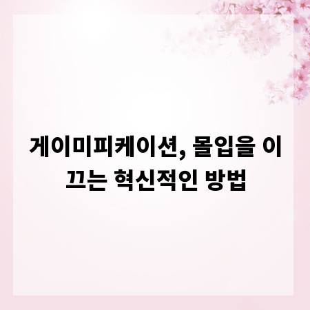 게이미피케이션, 몰입을 이끄는 혁신적인 방법