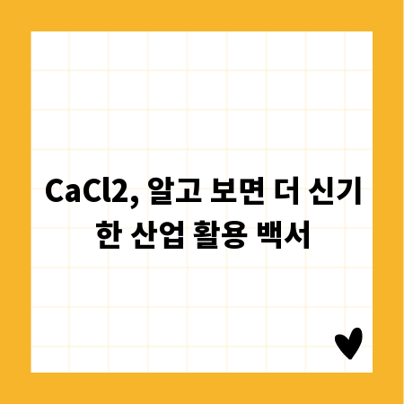 CaCl2, 알고 보면 더 신기한 산업 활용 백서