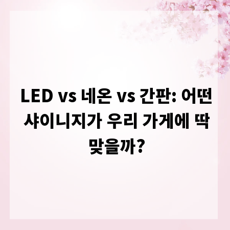 LED vs 네온 vs 간판: 어떤 샤이니지가 우리 가게에 딱 맞을까?