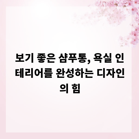 보기 좋은 샴푸통, 욕실 인테리어를 완성하는 디자인의 힘