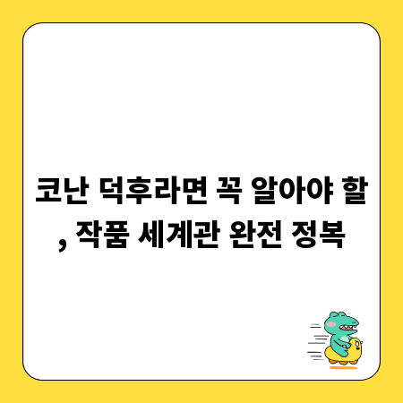 코난 덕후라면 꼭 알아야 할, 작품 세계관 완전 정복