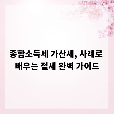 종합소득세 가산세, 사례로 배우는 절세 완벽 가이드