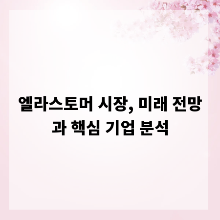 엘라스토머 시장, 미래 전망과 핵심 기업 분석