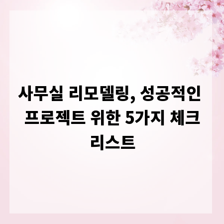 사무실 리모델링, 성공적인 프로젝트 위한 5가지 체크리스트