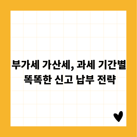 부가세 가산세, 과세 기간별 똑똑한 신고 납부 전략