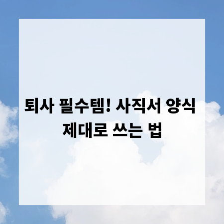 퇴사 필수템! 사직서 양식 제대로 쓰는 법