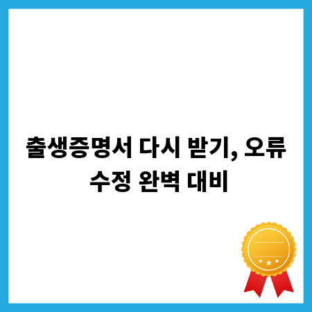 출생증명서 다시 받기, 오류 수정 완벽 대비