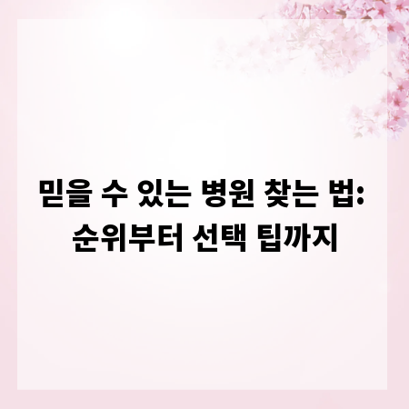 믿을 수 있는 병원 찾는 법: 순위부터 선택 팁까지