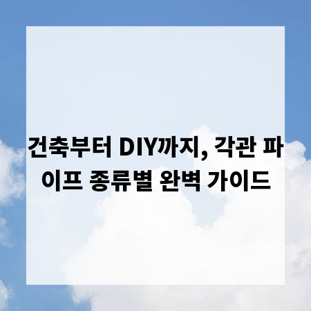 건축부터 DIY까지, 각관 파이프 종류별 완벽 가이드