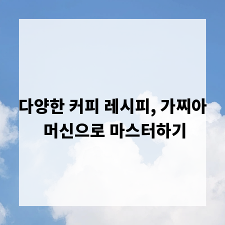 다양한 커피 레시피, 가찌아 머신으로 마스터하기
