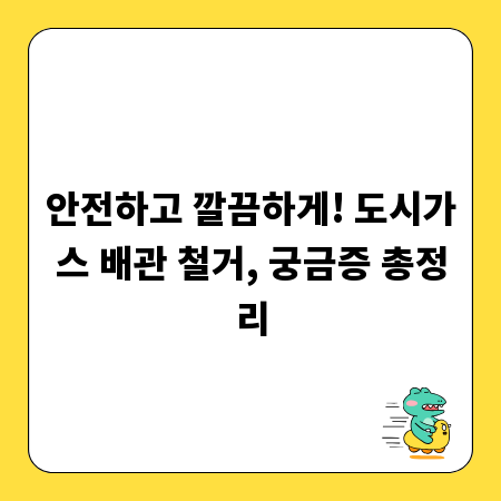 안전하고 깔끔하게! 도시가스 배관 철거, 궁금증 총정리