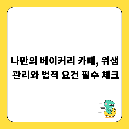 나만의 베이커리 카페, 위생 관리와 법적 요건 필수 체크