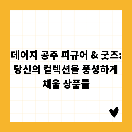 데이지 공주 피규어 & 굿즈: 당신의 컬렉션을 풍성하게 채울 상품들