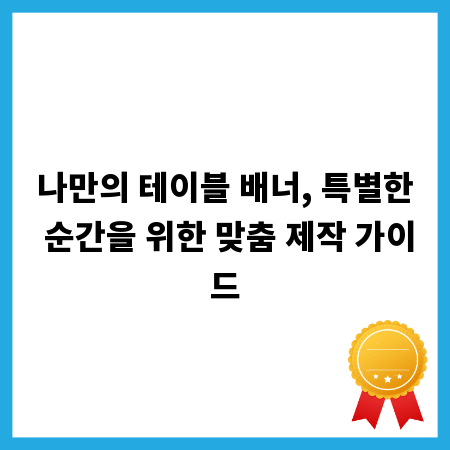 나만의 테이블 배너, 특별한 순간을 위한 맞춤 제작 가이드