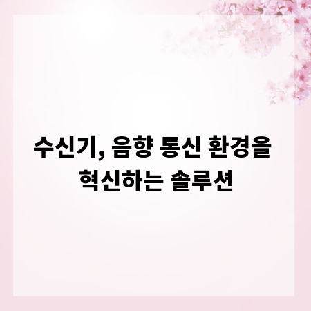 수신기, 음향 통신 환경을 혁신하는 솔루션