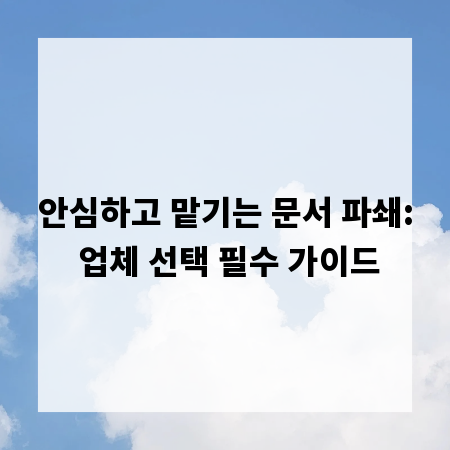 안심하고 맡기는 문서 파쇄: 업체 선택 필수 가이드