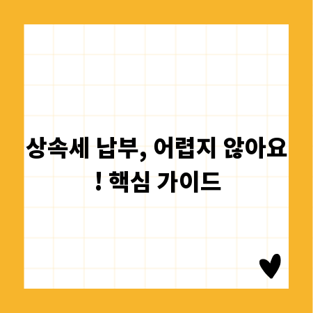 상속세 납부, 어렵지 않아요! 핵심 가이드