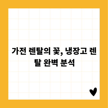 가전 렌탈의 꽃, 냉장고 렌탈 완벽 분석