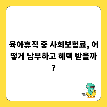 육아휴직 중 사회보험료, 어떻게 납부하고 혜택 받을까?