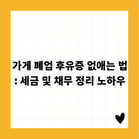 가게 폐업 후유증 없애는 법: 세금 및 채무 정리 노하우