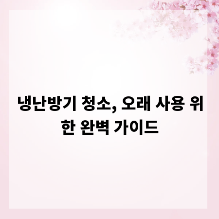 냉난방기 청소, 오래 사용 위한 완벽 가이드