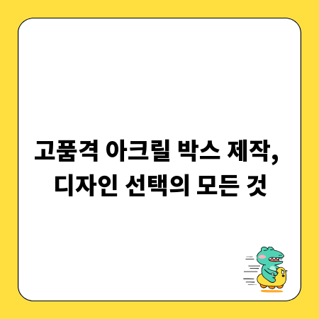고품격 아크릴 박스 제작, 디자인 선택의 모든 것
