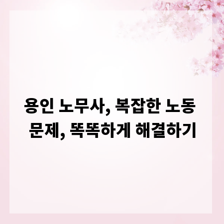 용인 노무사, 복잡한 노동 문제, 똑똑하게 해결하기