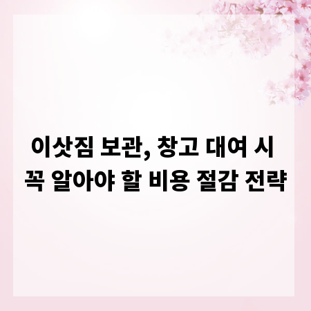이삿짐 보관, 창고 대여 시 꼭 알아야 할 비용 절감 전략