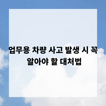 업무용 차량 사고 발생 시 꼭 알아야 할 대처법