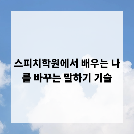 스피치학원에서 배우는 나를 바꾸는 말하기 기술