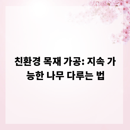 친환경 목재 가공: 지속 가능한 나무 다루는 법