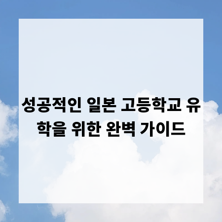 성공적인 일본 고등학교 유학을 위한 완벽 가이드
