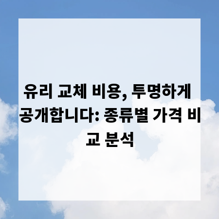 유리 교체 비용, 투명하게 공개합니다: 종류별 가격 비교 분석
