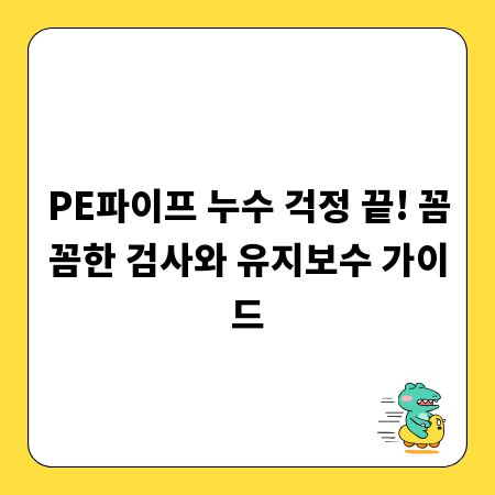 PE파이프 누수 걱정 끝! 꼼꼼한 검사와 유지보수 가이드