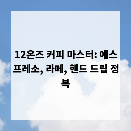 12온즈 커피 마스터: 에스프레소, 라떼, 핸드 드립 정복