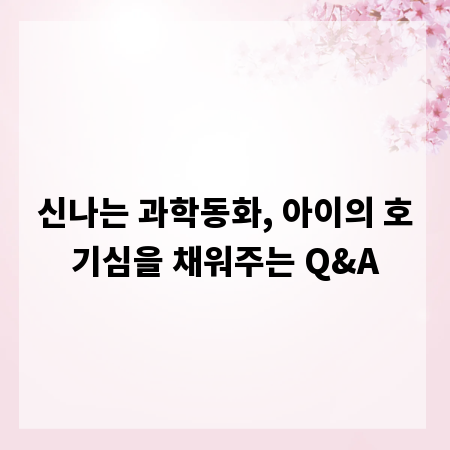 신나는 과학동화, 아이의 호기심을 채워주는 Q&A