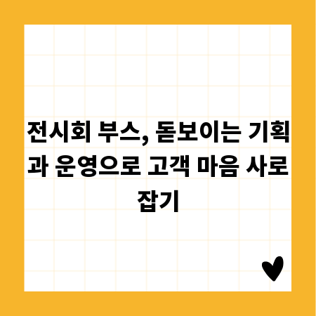 전시회 부스, 돋보이는 기획과 운영으로 고객 마음 사로잡기