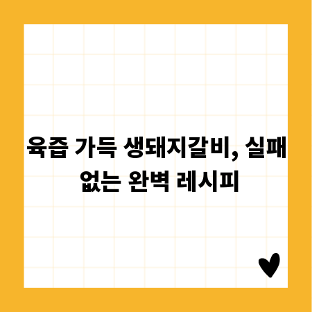 육즙 가득 생돼지갈비, 실패 없는 완벽 레시피