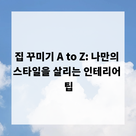 집 꾸미기 A to Z: 나만의 스타일을 살리는 인테리어 팁