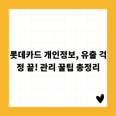 롯데카드 개인정보, 유출 걱정 끝! 관리 꿀팁 총정리