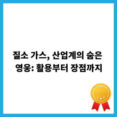 질소 가스, 산업계의 숨은 영웅: 활용부터 장점까지