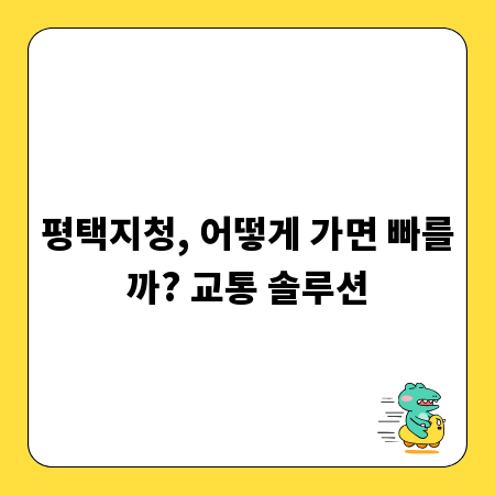 평택지청, 어떻게 가면 빠를까? 교통 솔루션