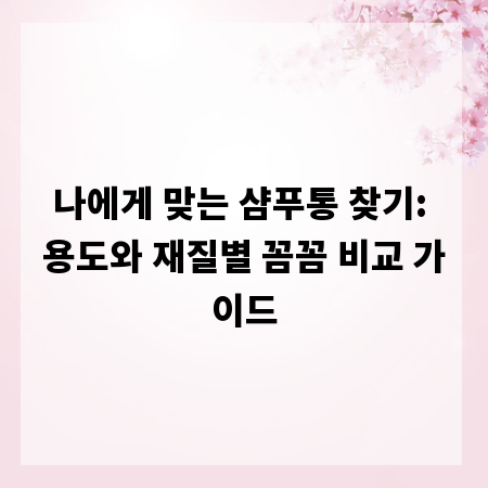 나에게 맞는 샴푸통 찾기: 용도와 재질별 꼼꼼 비교 가이드