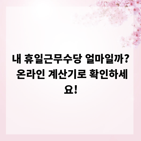 내 휴일근무수당 얼마일까? 온라인 계산기로 확인하세요!