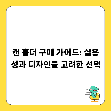 캔 홀더 구매 가이드: 실용성과 디자인을 고려한 선택